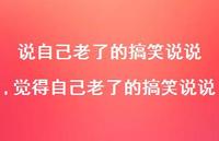 觉得自己老了的搞笑说说(100句)