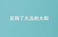 见到了久违的太阳66句汇总 见到了久违的太阳66句汇总
