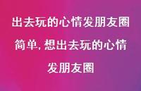 想出去玩的心情发朋友圈【精选100句】 想出去玩的心情发朋友圈【精选100句】