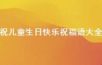 祝儿童生日快乐祝福语大全合集69句精选 祝儿童生日快乐祝福语大全合集69句精选