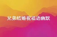 兄弟结婚祝福语幽默合集74句精选