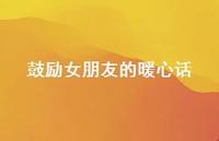 鼓励女朋友的暖心话44句汇总