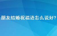 朋友结婚祝福语怎么说好?合集60句精选