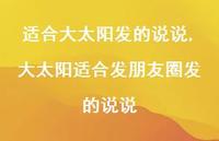 大太阳适合发朋友圈发的说说(100句) 大太阳适合发朋友圈发的说说(100句)