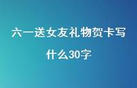 六一送女友礼物贺卡写什么30字【100句精选短句合集】