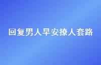 回复男人早安撩人套路36句汇总 回复男人早安撩人套路36句汇总