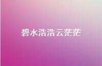 碧水浩浩云茫茫57句汇总 碧水浩浩云茫茫57句汇总