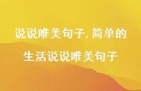 简单的生活说说唯美句子【100句文案】 简单的生活说说唯美句子【100句文案】