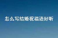 怎么写结婚祝福语好听合集73句精选 怎么写结婚祝福语好听合集73句精选
