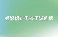 妈妈想对男孩子说的话(精选53句) 妈妈想对男孩子说的话(精选53句)