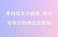 李白写冬至的诗五言绝句【精品文案100句】 李白写冬至的诗五言绝句【精品文案100句】