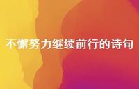 不懈努力继续前行的诗句(精选58句) 不懈努力继续前行的诗句(精选58句)