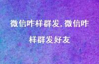 微信咋样群发好友【100句文案】 微信咋样群发好友【100句文案】