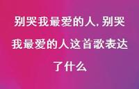 别哭我较爱的人这首歌表达了什么【精品文案100句】 别哭我较爱的人这首歌表达了什么【精品文案100句】