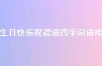 生日快乐祝福语四字词语哈合集75句精选 生日快乐祝福语四字词语哈合集75句精选