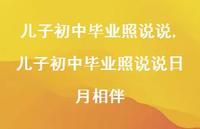 儿子初中毕业照说说日月相伴【100句文案】 儿子初中毕业照说说日月相伴【100句文案】