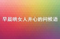 早晨哄女人开心的问候语46句汇总