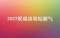2022祝福语简短霸气64句汇总