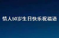 情人50岁生日快乐祝福语合集55句精选 情人50岁生日快乐祝福语合集55句精选