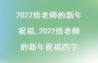 2022给老师的新年祝福四字【100句文案精选】 2022给老师的新年祝福四字【100句文案精选】