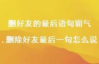 删除好友最后一句怎么说【100句文案】 删除好友最后一句怎么说【100句文案】