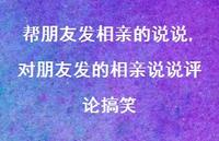 对朋友发的相亲说说评论搞笑【100句文案】 对朋友发的相亲说说评论搞笑【100句文案】