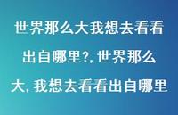 世界那么大,我想去看看出自哪里【精选100句】 世界那么大,我想去看看出自哪里【精选100句】
