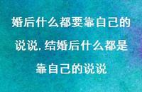 结婚后什么都是靠自己的说说(100句) 结婚后什么都是靠自己的说说(100句)