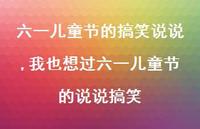 我也想过六一儿童节的说说搞笑【精选100句】 我也想过六一儿童节的说说搞笑【精选100句】
