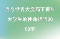 当今世界大变局下青年大学生的使命担当3000字【100句精选短句合集】 当今世界大变局下青年大学生的使命担当3000字【100句精选短句合集】
