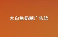 大白兔奶糖广告语72句汇总 大白兔奶糖广告语72句汇总