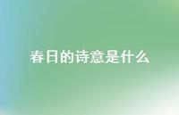 春日的诗意是什么60句汇总 春日的诗意是什么60句汇总