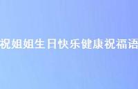 祝姐姐生日快乐健康祝福语合集51句精选