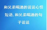 和兄弟喝酒的句子说说(100句) 和兄弟喝酒的句子说说(100句)