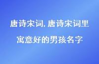 唐诗宋词里寓意好的男孩名字【100句文案精选】 唐诗宋词里寓意好的男孩名字【100句文案精选】