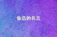 鲁迅的名言40句汇总 鲁迅的名言40句汇总