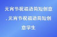元宵节祝福语简短创意学生【100句文案精选】 元宵节祝福语简短创意学生【100句文案精选】