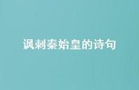 讽刺秦始皇的诗句(精选63句)