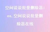 空间说说批量删除器在线【100句文案】 空间说说批量删除器在线【100句文案】