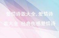 爱情诗歌大全 经典伤感爱情诗【精品文案100句】 爱情诗歌大全 经典伤感爱情诗【精品文案100句】
