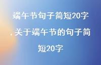 关于端午节的句子简短20字【100句文案精选】