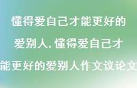 懂得爱自己才能更好的爱别人作文议论文(100句) 懂得爱自己才能更好的爱别人作文议论文(100句)
