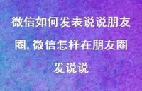 微信怎样在朋友圈发说说【100句文案】 微信怎样在朋友圈发说说【100句文案】