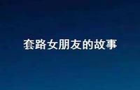 套路女朋友的故事39句汇总 套路女朋友的故事39句汇总