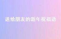 送给朋友的新年祝福语46句汇总 送给朋友的新年祝福语46句汇总