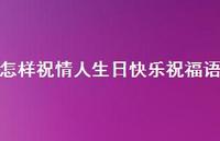 怎样祝情人生日快乐祝福语合集75句精选