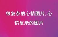心情复杂的图片(100句) 心情复杂的图片(100句)