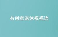有创意退休祝福语合集51句精选 有创意退休祝福语合集51句精选