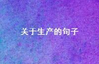 关于生产的句子【100句精选短句合集】