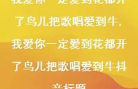 我爱你一定爱到花都开了鸟儿把歌唱爱到牛抖音标题(100句) 我爱你一定爱到花都开了鸟儿把歌唱爱到牛抖音标题(100句)